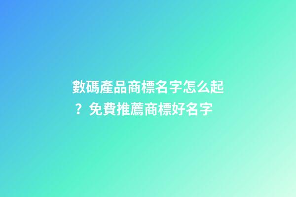 數碼產品商標名字怎么起？免費推薦商標好名字-第1張-商標起名-玄機派